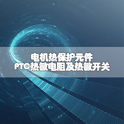 电机热保护元件 — PTC热敏电阻及热敏开关