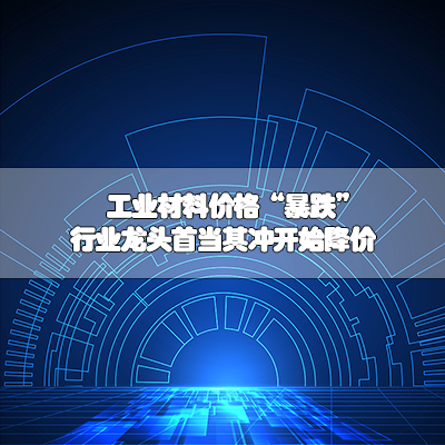 工业材料价格“暴跌”，行业龙头首当其冲开始降价